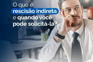 O Que É Rescisão Indireta e Quando Você Pode Solicitá-la