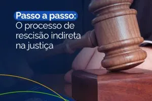 Passo a Passo: O Processo de Rescisão Indireta na Justiça